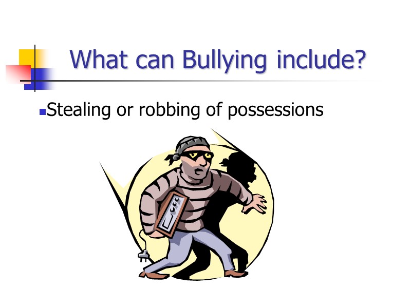 What can Bullying include? Stealing or robbing of possessions